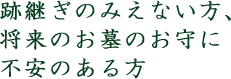 跡継ぎの見えない方、将来お墓のお守りに不安のある方