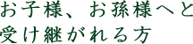 お子様、お孫様へと受け継がれる方